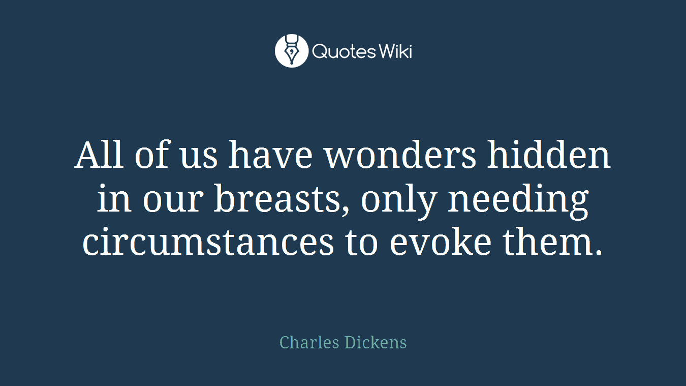 All of us have wonders hidden in our breasts, only needing circumstances to evoke them.