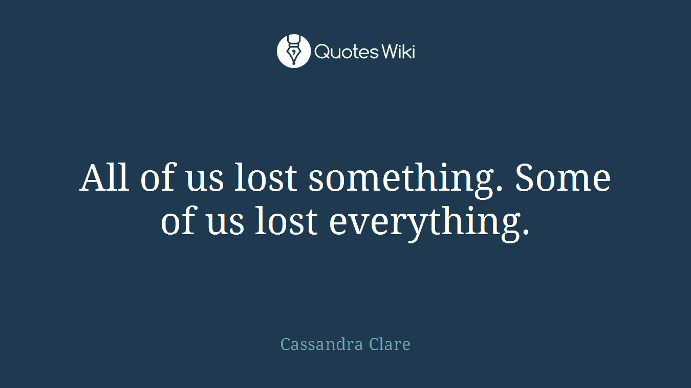 All of us lost something. Some of us lost everything.