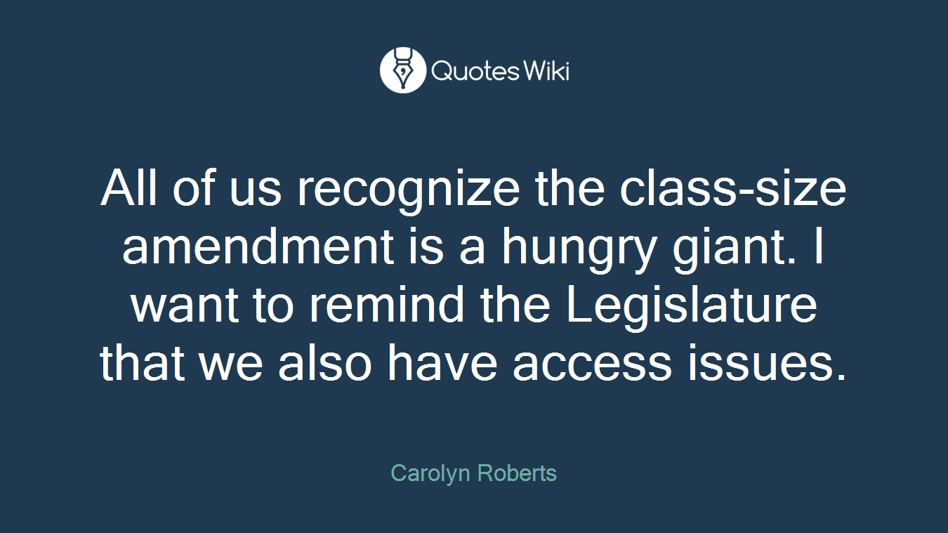 All of us recognize the class-size amendment is a hungry giant. I want to remind the Legislature that we also have access issues.