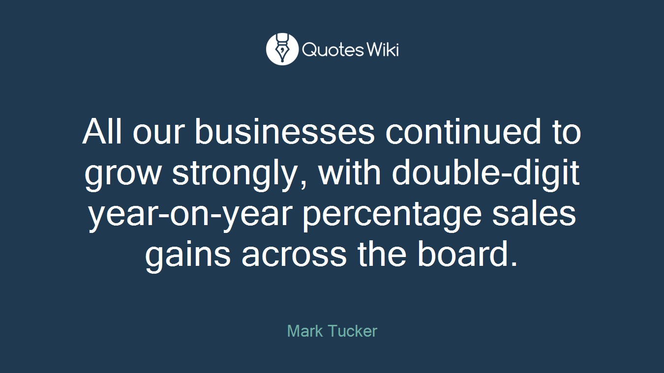 All our businesses continued to grow strongly, with double-digit year-on-year percentage sales gains across the board.