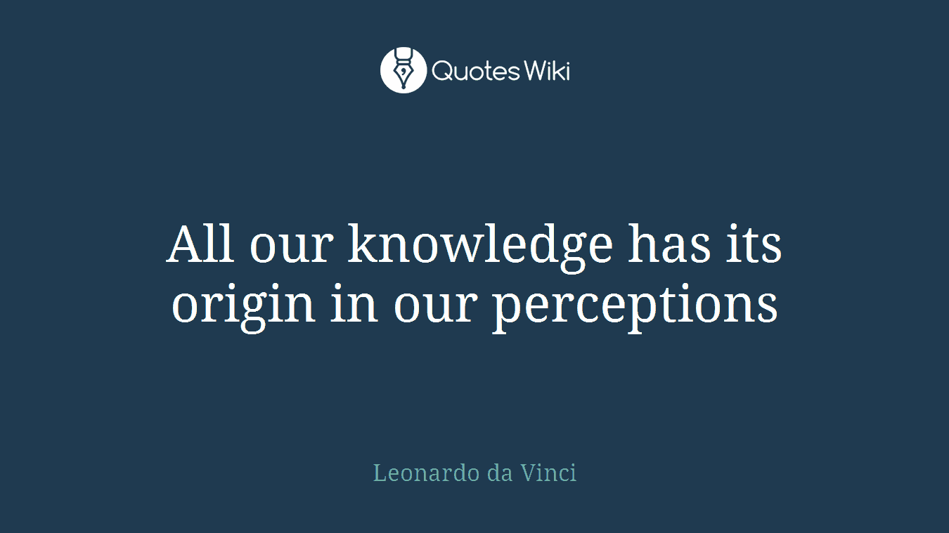 All our knowledge has its origin in our perceptions