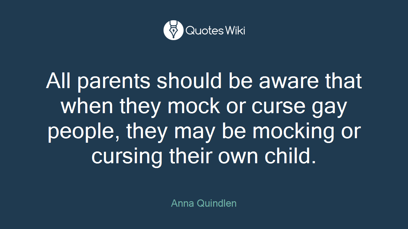 All parents should be aware that when they mock or curse gay people, they may be mocking or cursing their own child.