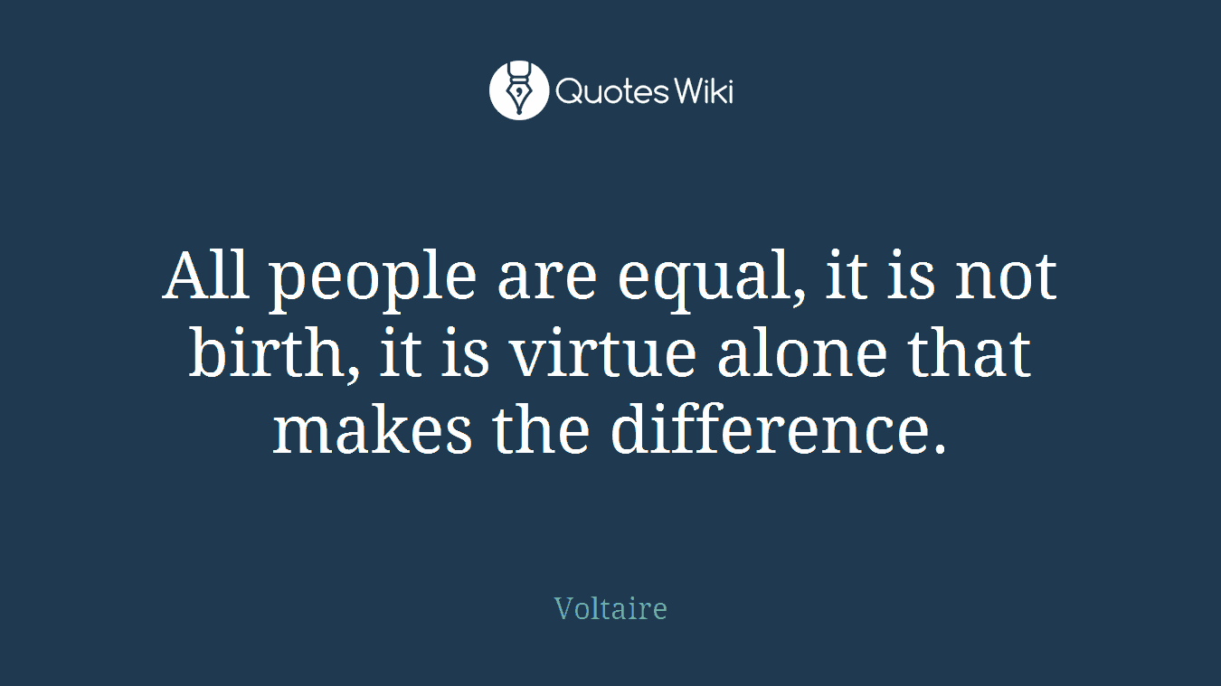 All people are equal, it is not birth, it is virtue alone that makes the difference.