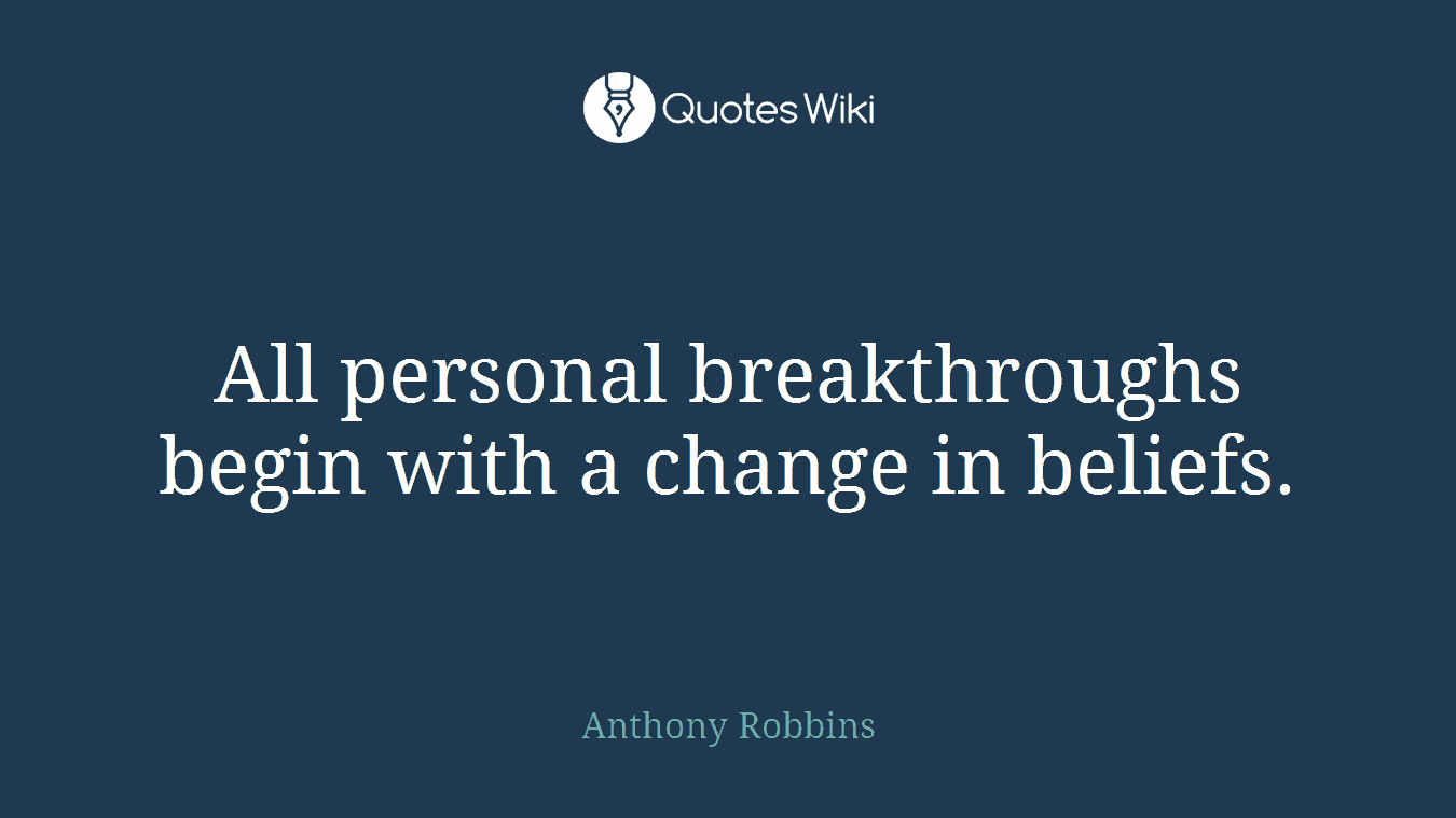 All personal breakthroughs begin with a change in beliefs.