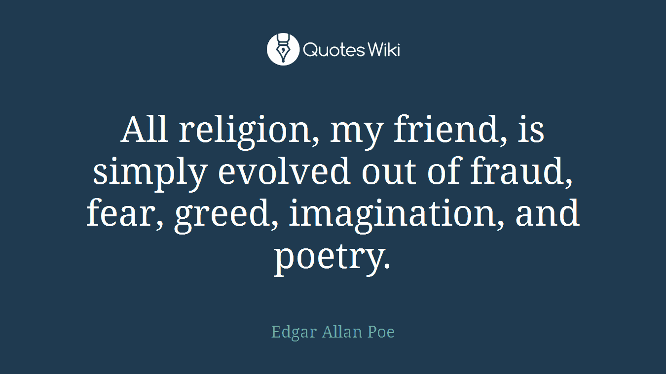 All religion, my friend, is simply evolved out of fraud, fear, greed, imagination, and poetry.