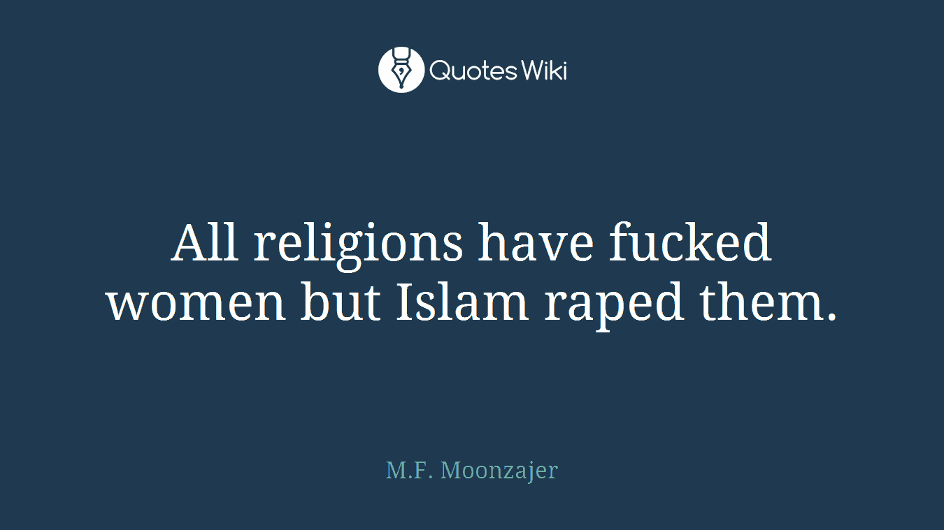 All religions have fucked women but Islam raped them.