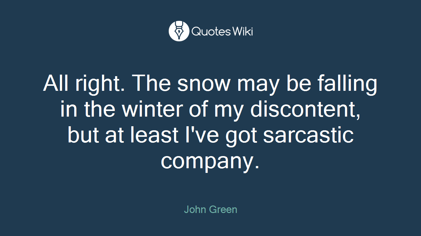 All right. The snow may be falling in the winter of my discontent, but at least I've got sarcastic company.