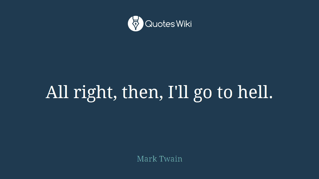 All right, then, I'll go to hell.