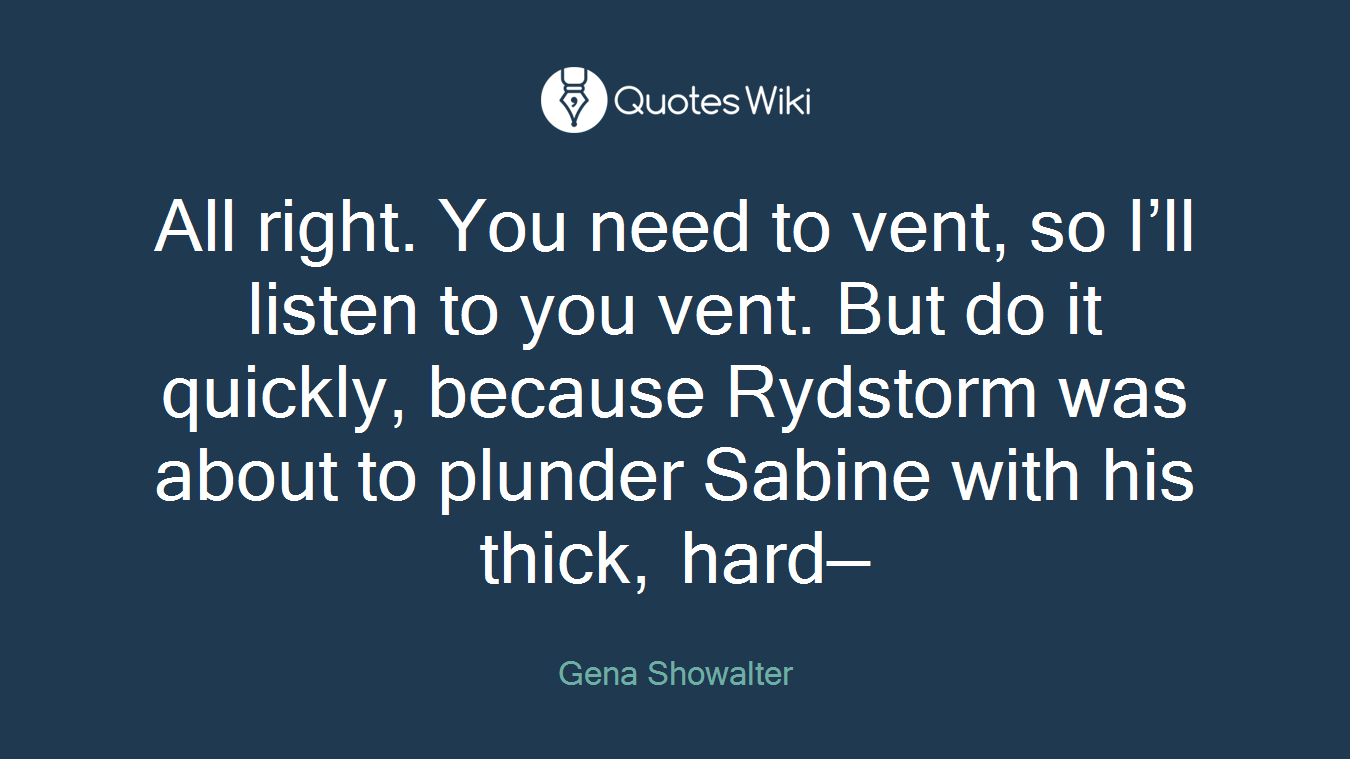 All right. You need to vent, so I’ll listen to you vent. But do it quickly, because Rydstorm was about to plunder Sabine with his thick, hard—