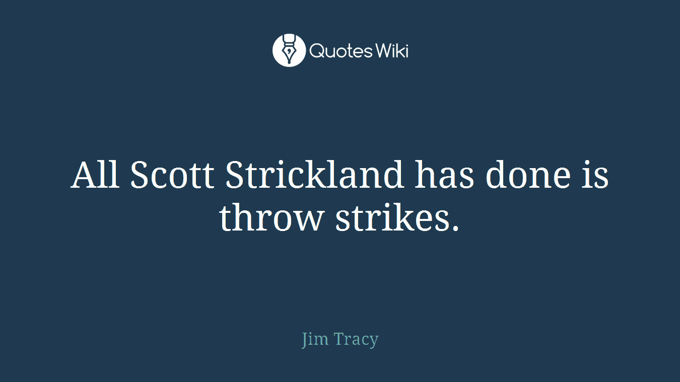 All Scott Strickland has done is throw strikes.