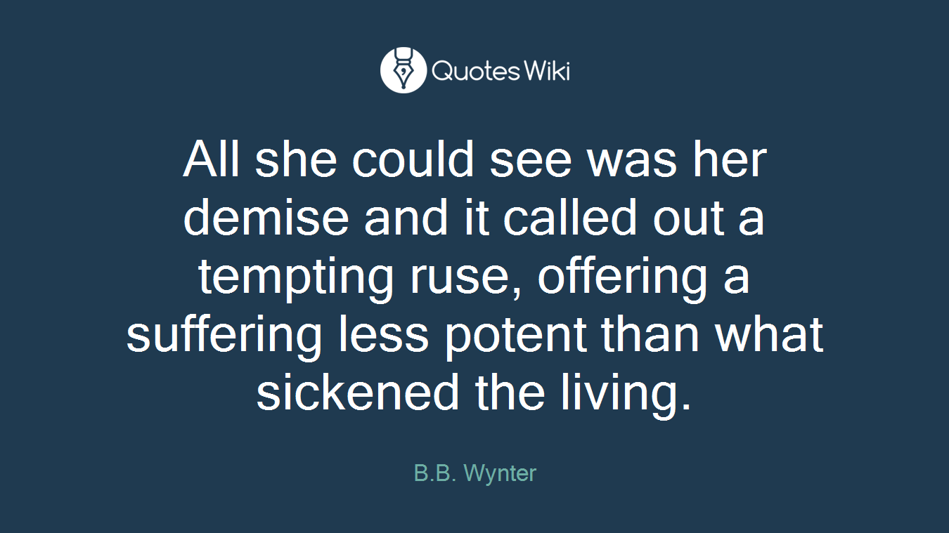 All she could see was her demise and it called out a tempting ruse, offering a suffering less potent than what sickened the living.