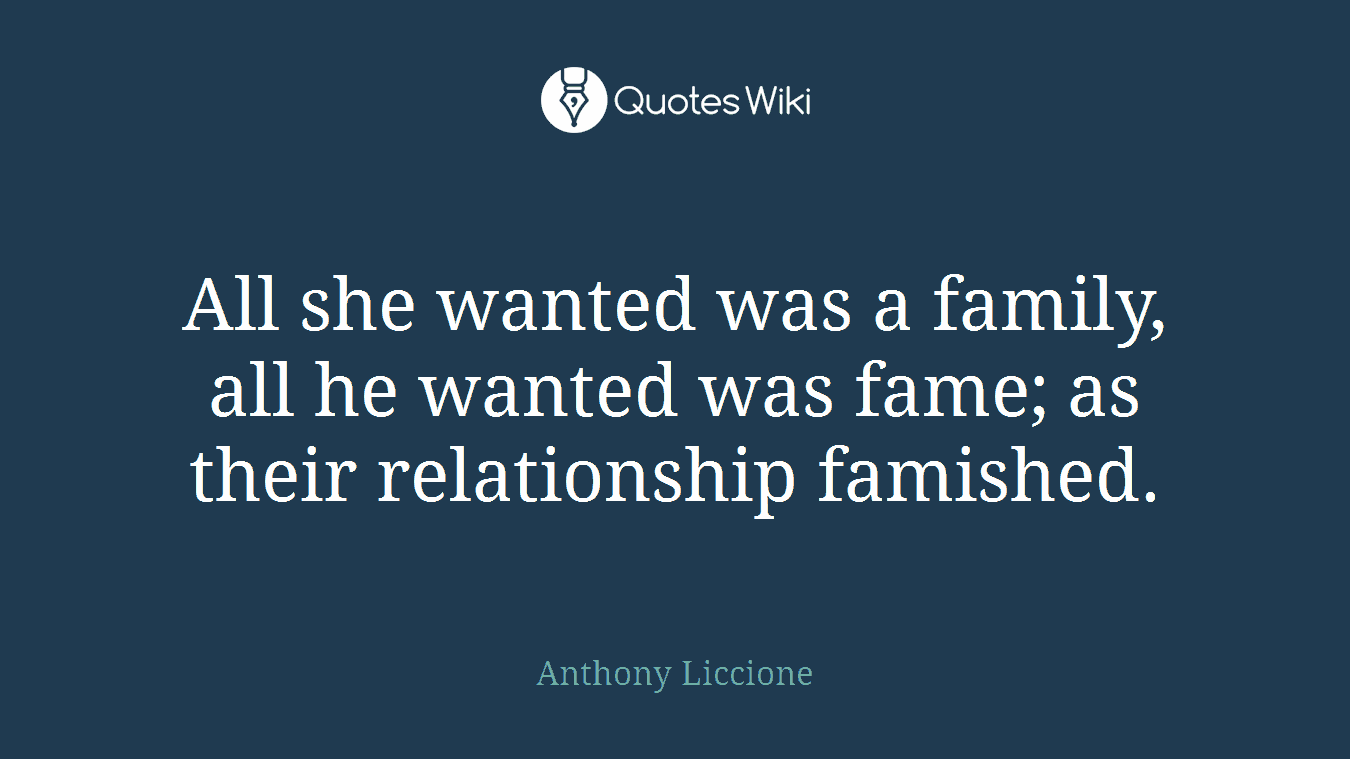 All she wanted was a family, all he wanted was fame; as their relationship famished.