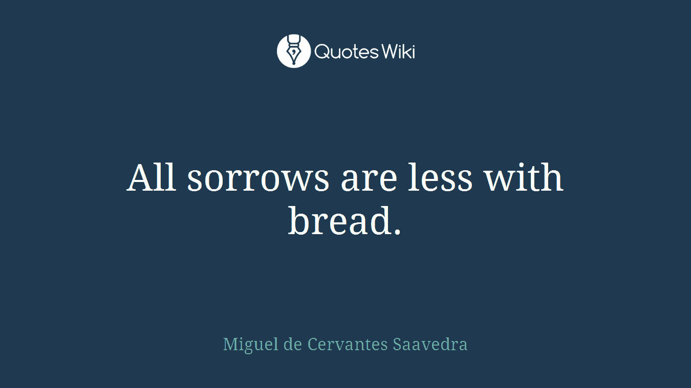 All sorrows are less with bread.