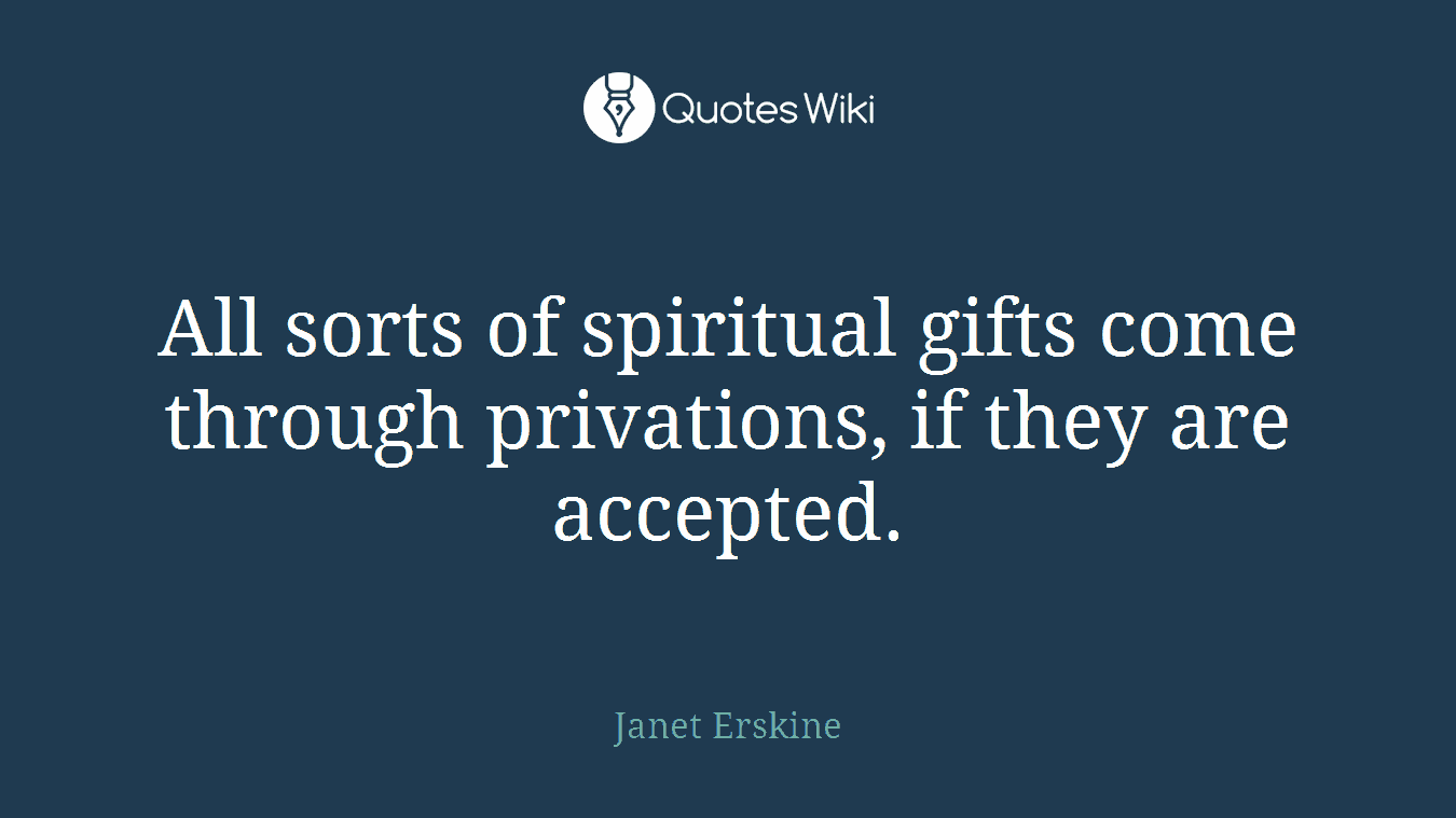 All sorts of spiritual gifts come through privations, if they are accepted.
