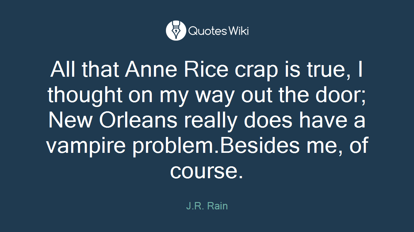 All that Anne Rice crap is true, I thought on my way out the door; New Orleans really does have a vampire problem.Besides me, of course.