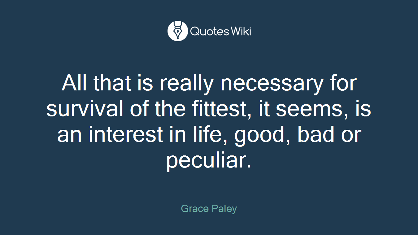 All that is really necessary for survival of the fittest, it seems, is an interest in life, good, bad or peculiar.