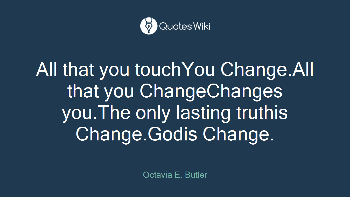 All that you touchYou Change.All that you ChangeChanges you.The only lasting truthis Change.Godis Change.