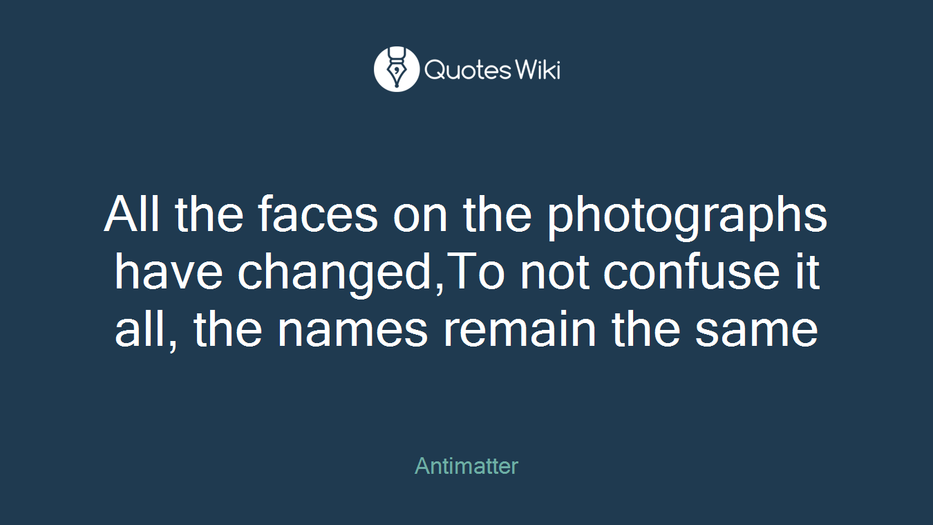 All the faces on the photographs have changed,To not confuse it all, the names remain the same