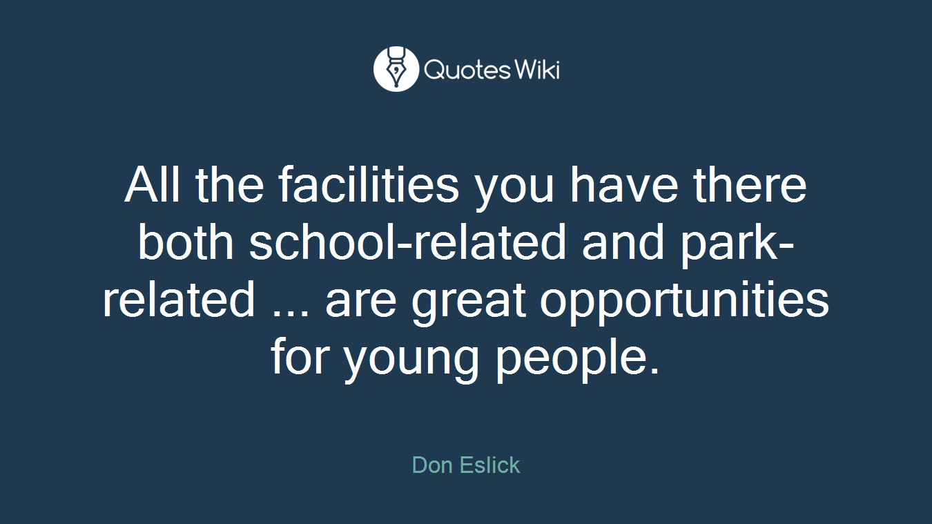 All the facilities you have there both school-related and park-related ... are great opportunities for young people.