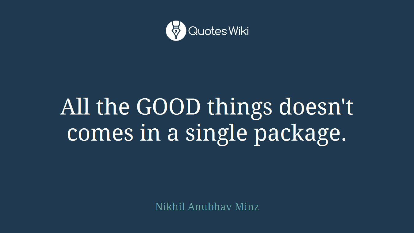 All the GOOD things doesn't comes in a single package.