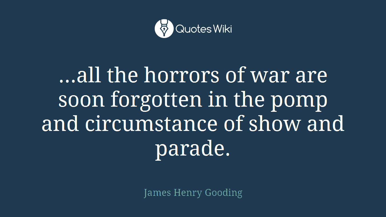 ...all the horrors of war are soon forgotten in the pomp and circumstance of show and parade.