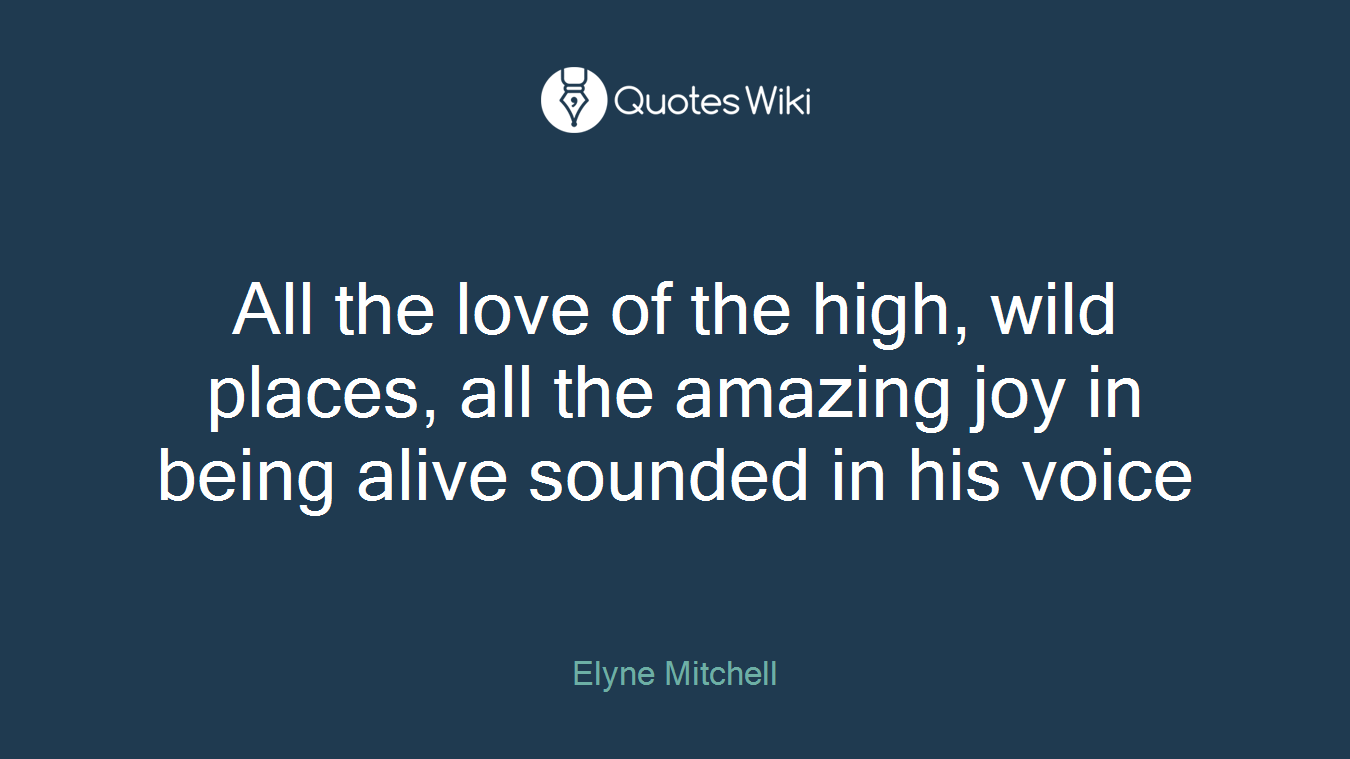 All the love of the high, wild places, all the amazing joy in being alive sounded in his voice