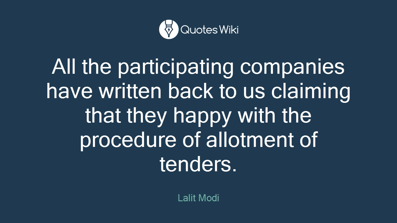 All the participating companies have written back to us claiming that they happy with the procedure of allotment of tenders.