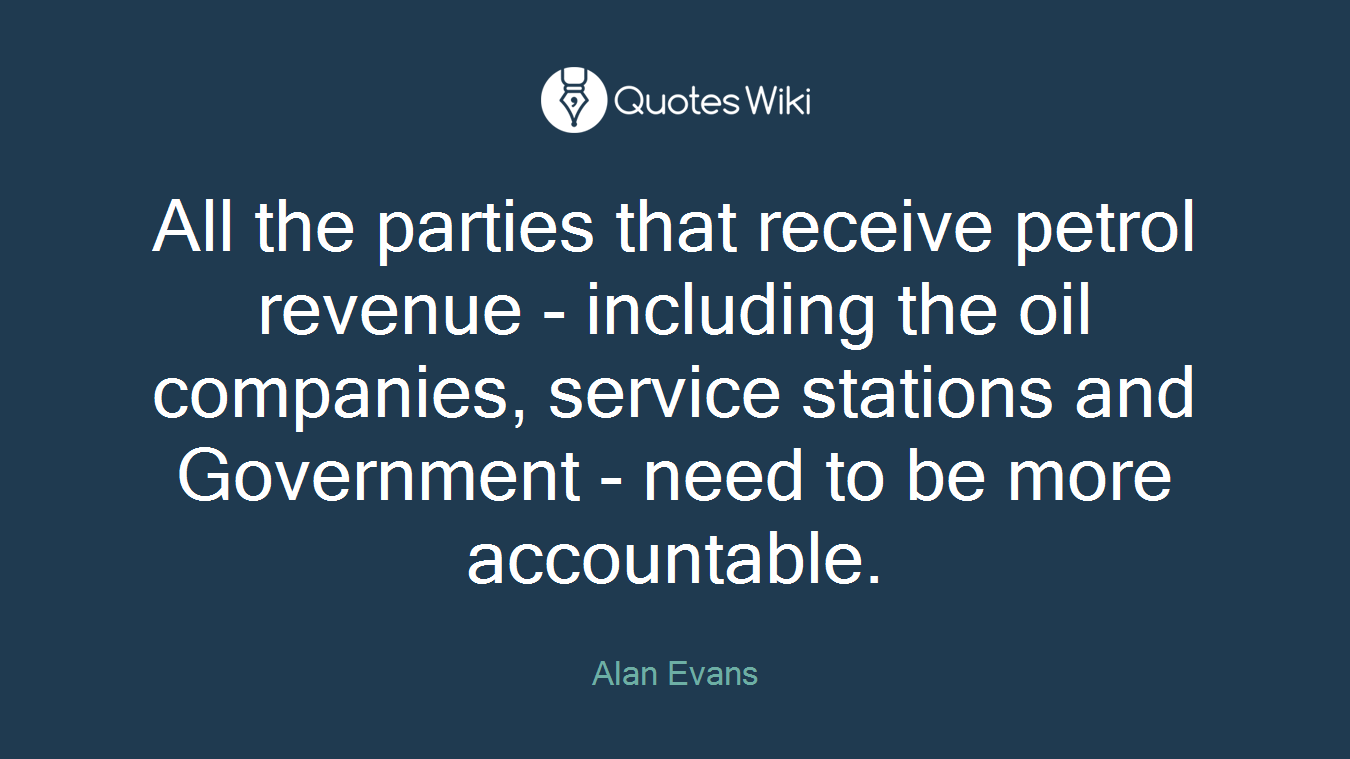 All the parties that receive petrol revenue - including the oil companies, service stations and Government - need to be more accountable.