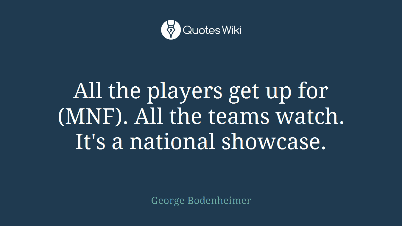 All the players get up for (MNF). All the teams watch. It's a national showcase.
