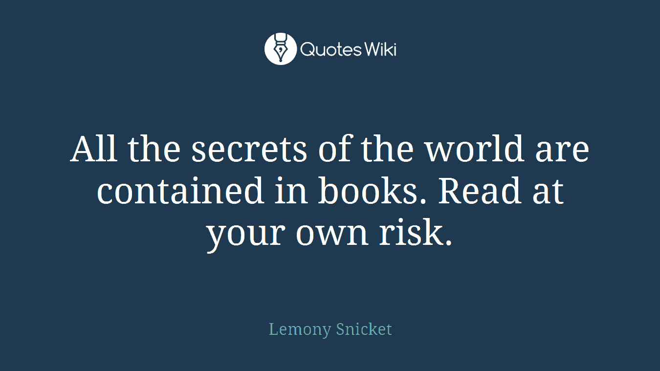 All the secrets of the world are contained in books. Read at your own risk.