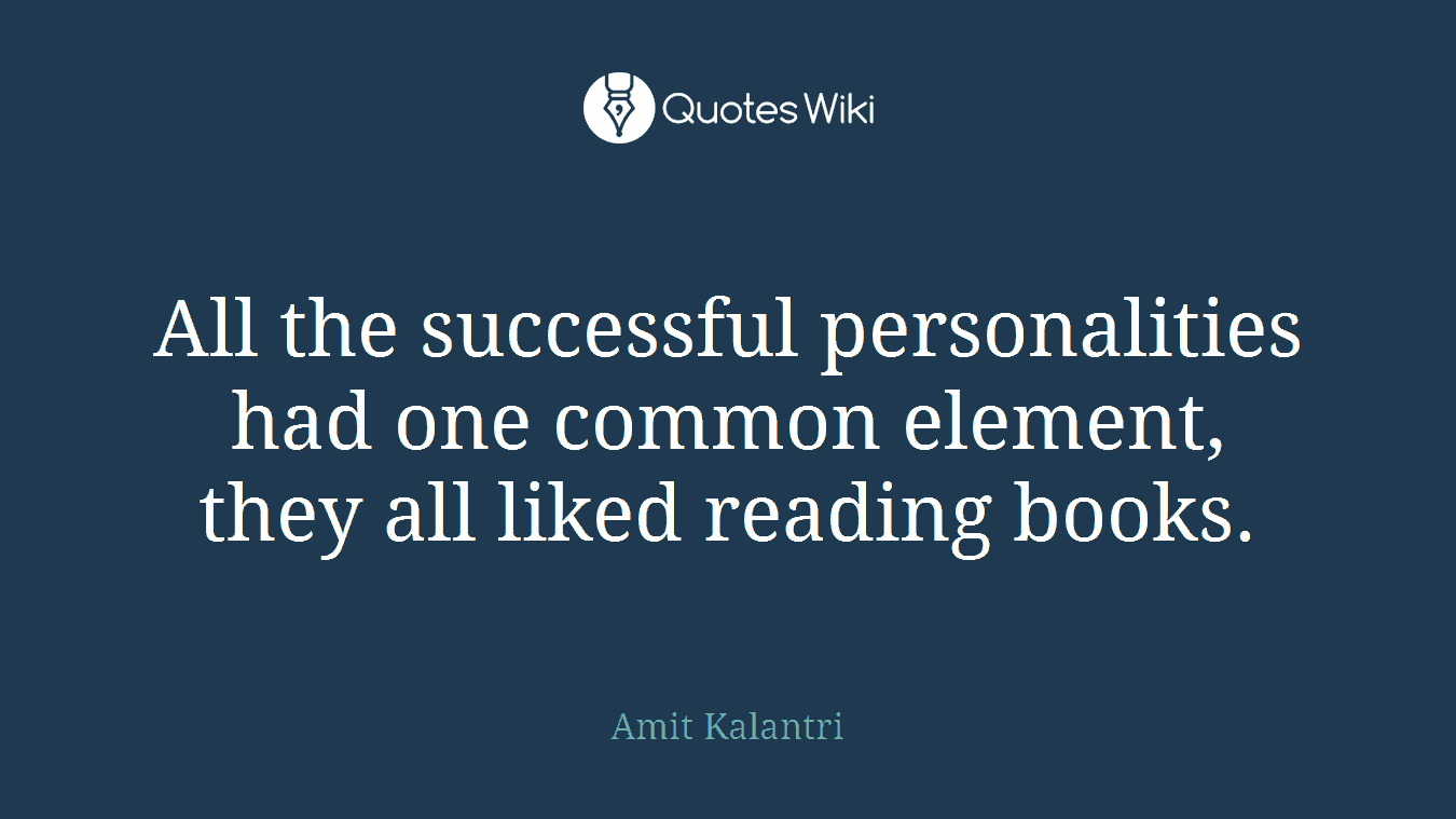 All the successful personalities had one common element, they all liked reading books.