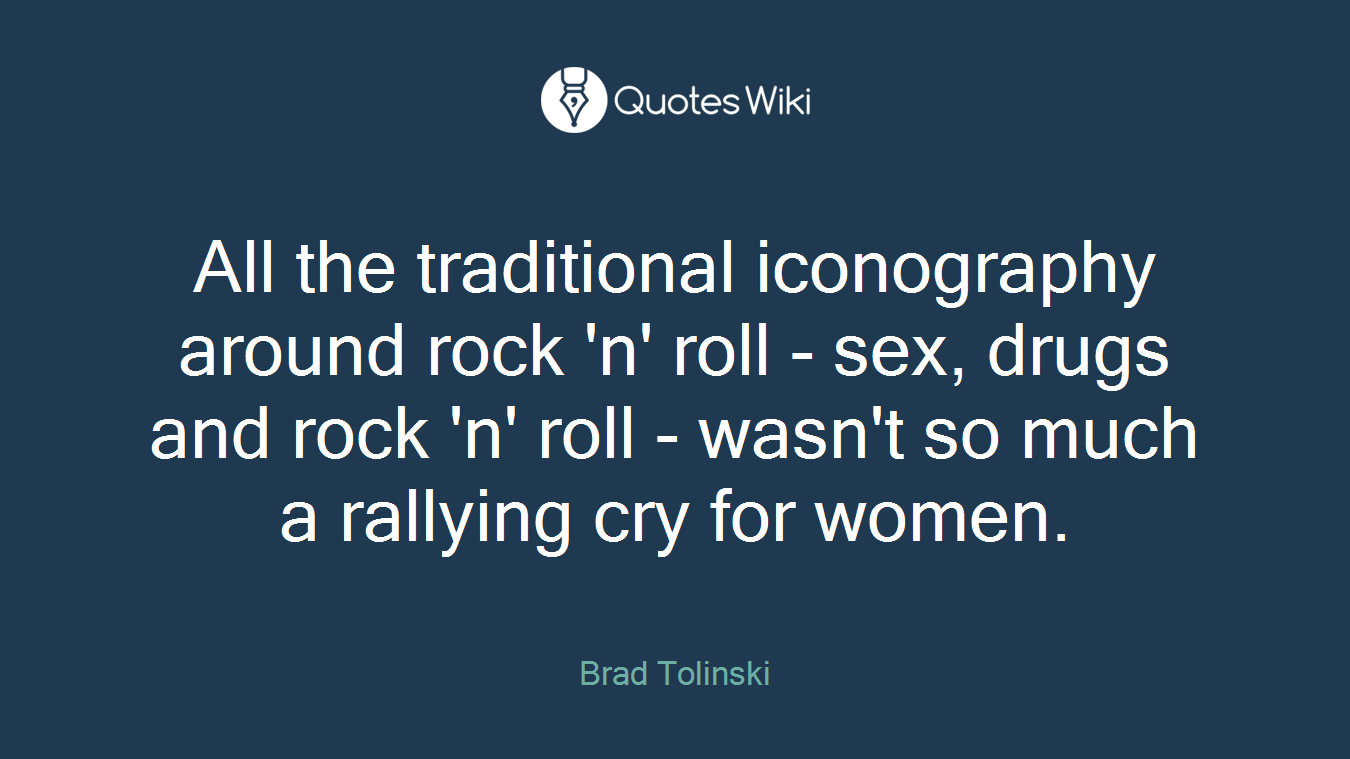 All the traditional iconography around rock 'n' roll - sex, drugs and rock 'n' roll - wasn't so much a rallying cry for women.