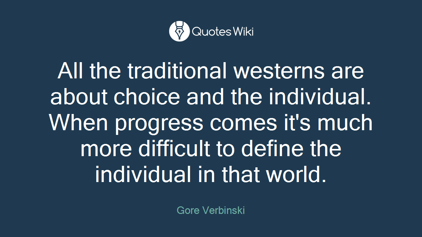 All the traditional westerns are about choice and the individual. When progress comes it's much more difficult to define the individual in that world.