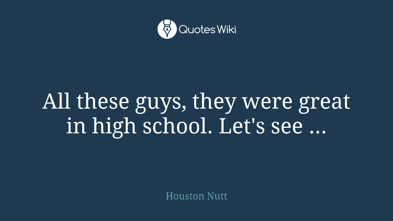 All these guys, they were great in high school. Let's see ...
