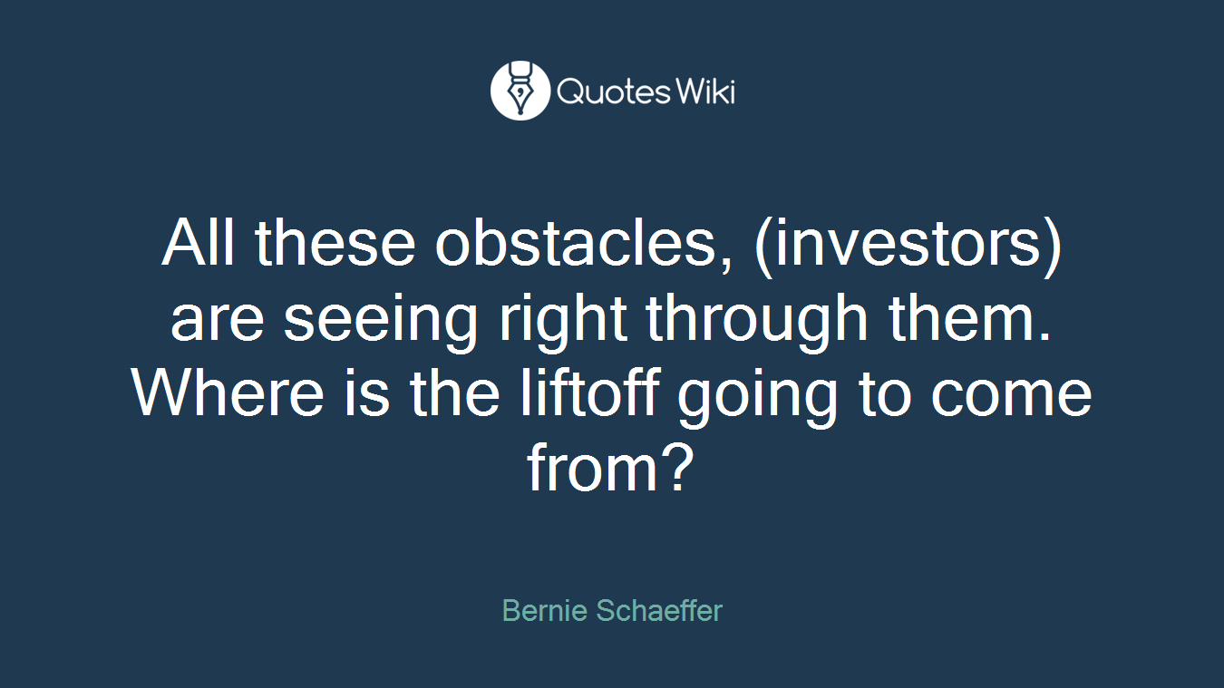 All these obstacles, (investors) are seeing right through them. Where is the liftoff going to come from?
