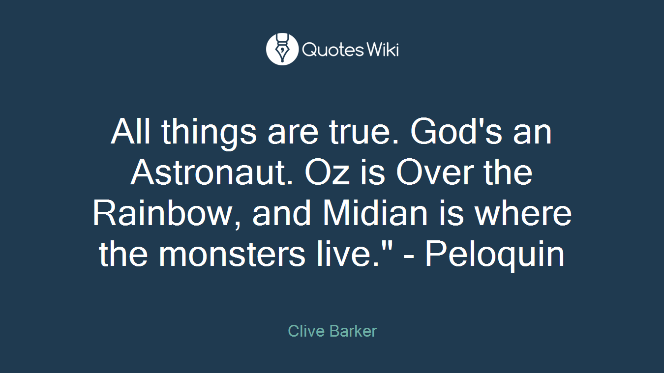 All things are true. God's an Astronaut. Oz is Over the Rainbow, and Midian is where the monsters live." - Peloquin