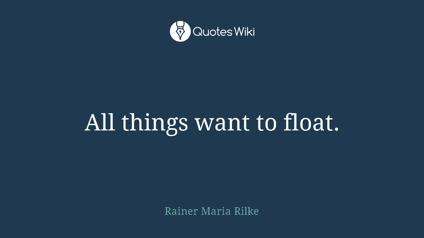 All things want to float.