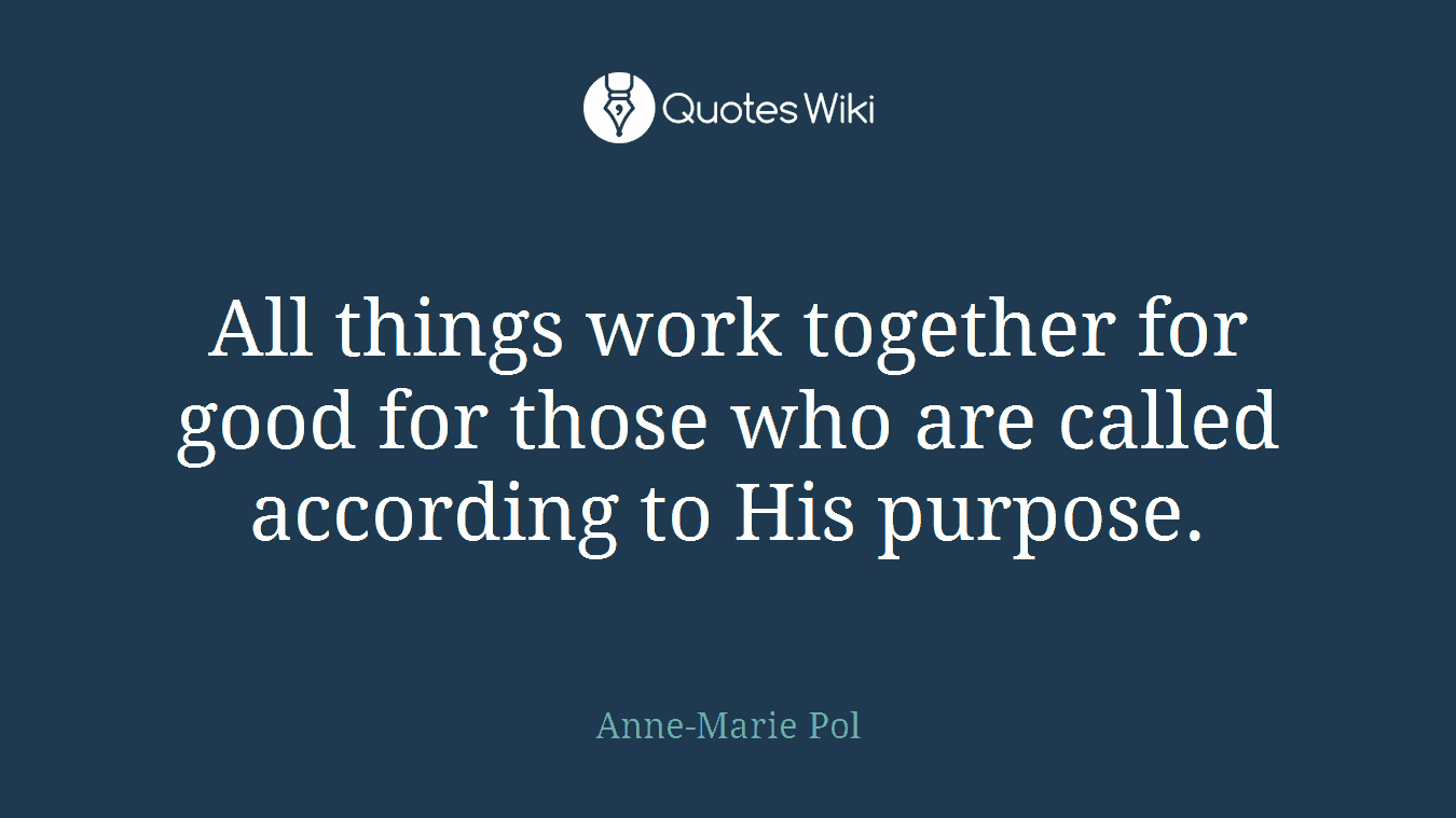 All things work together for good for those who are called according to His purpose.