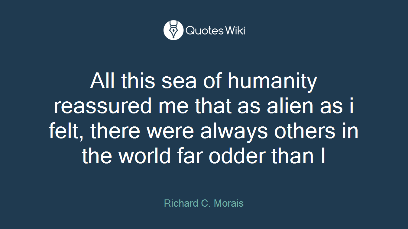 All this sea of humanity reassured me that as alien as i felt, there were always others in the world far odder than I