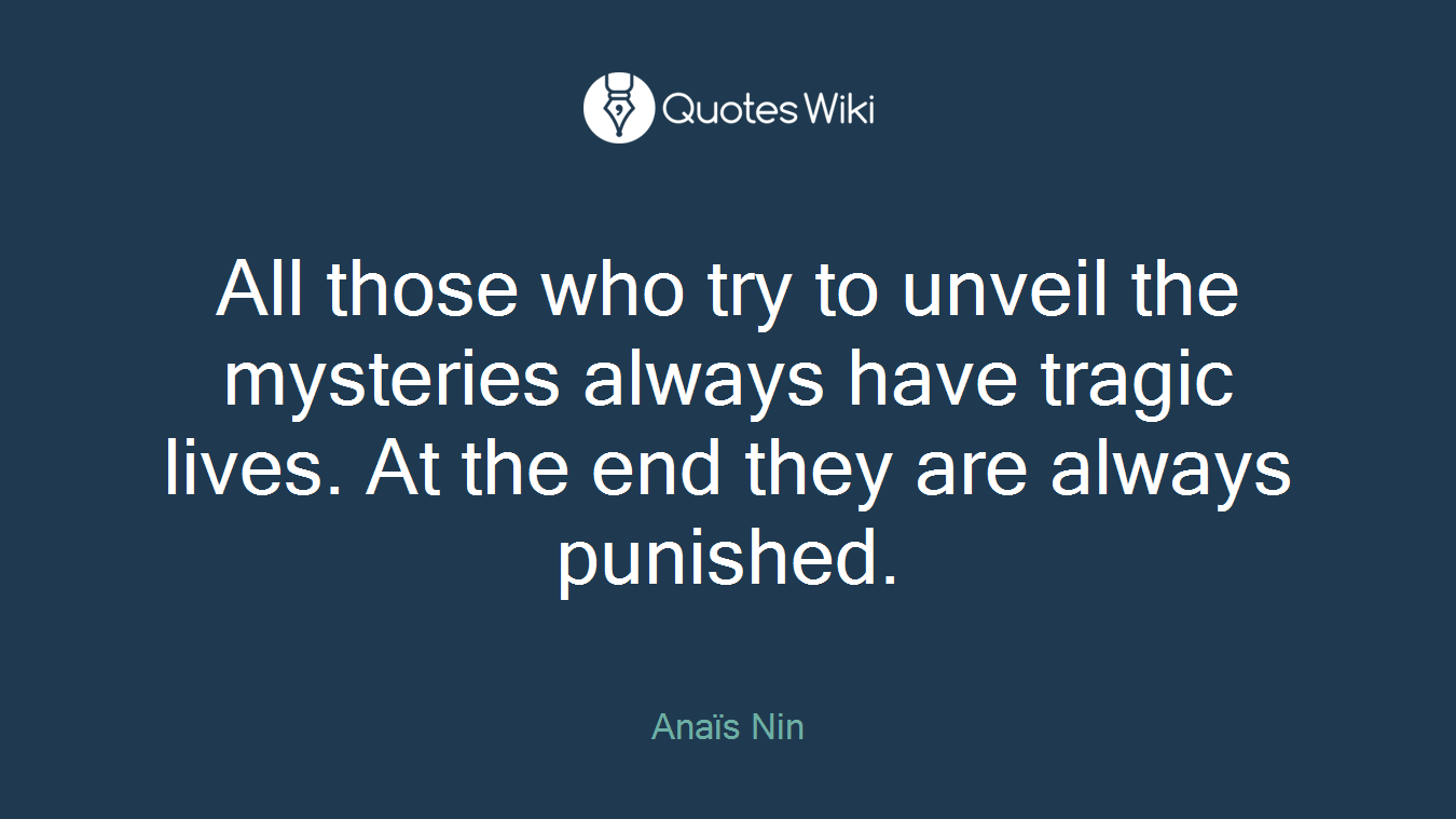 All those who try to unveil the mysteries always have tragic lives. At the end they are always punished.