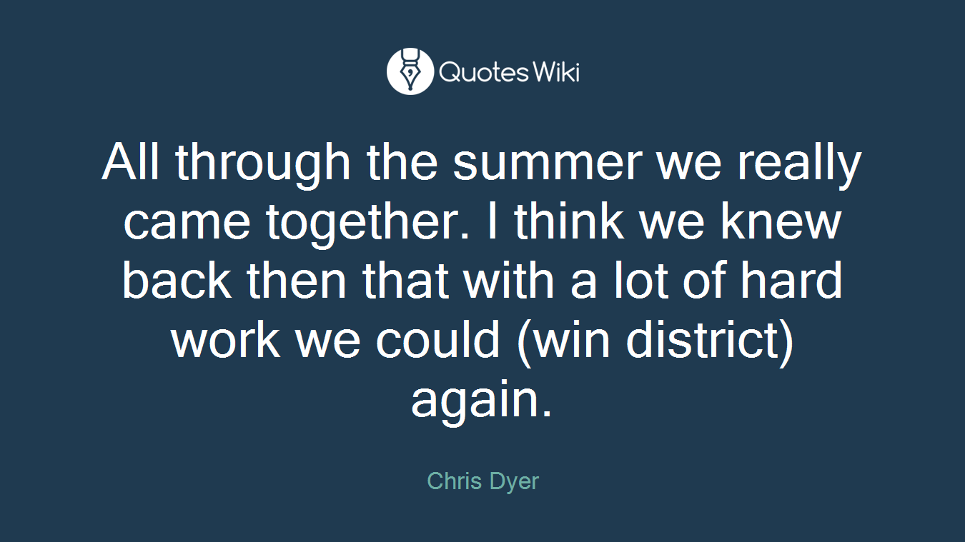 All through the summer we really came together. I think we knew back then that with a lot of hard work we could (win district) again.