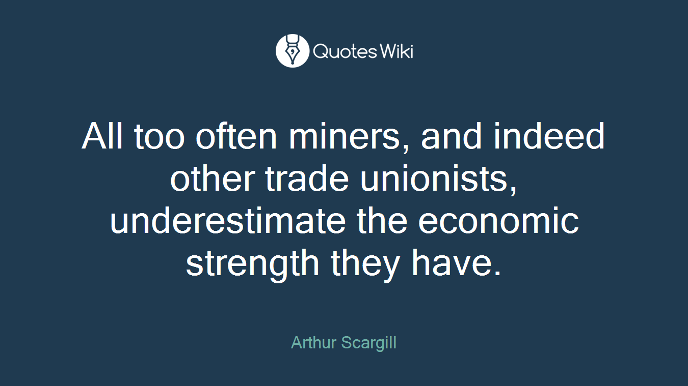 All too often miners, and indeed other trade unionists, underestimate the economic strength they have.