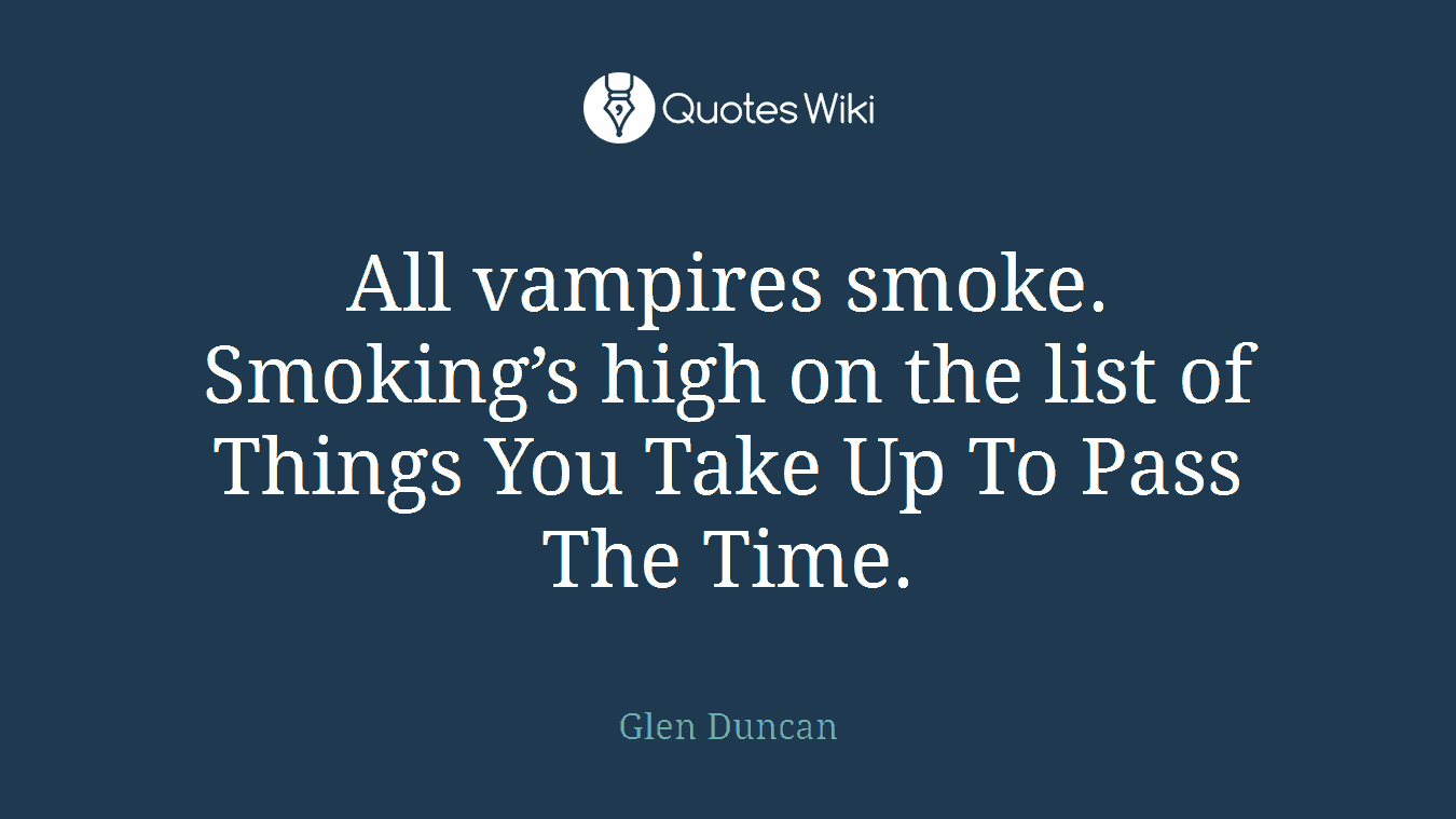 All vampires smoke. Smoking’s high on the list of Things You Take Up To Pass The Time.
