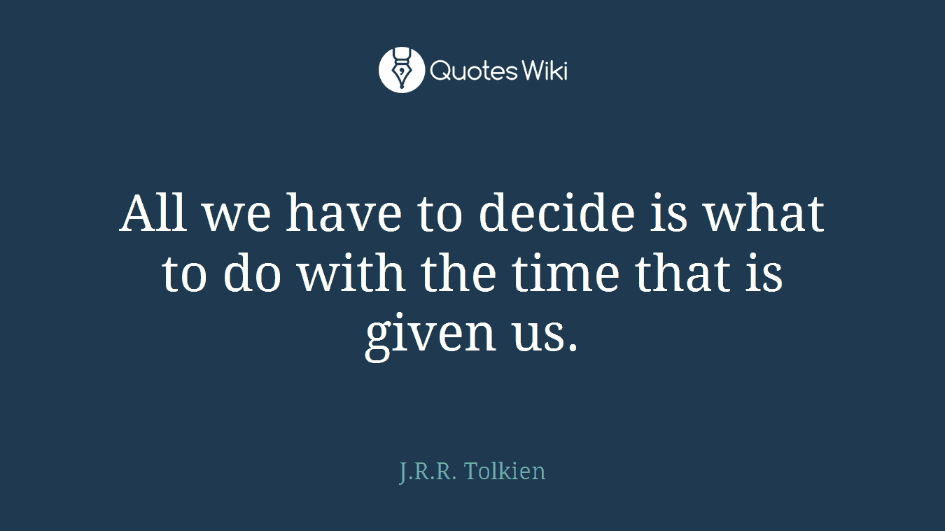 All we have to decide is what to do with the time that is given us.