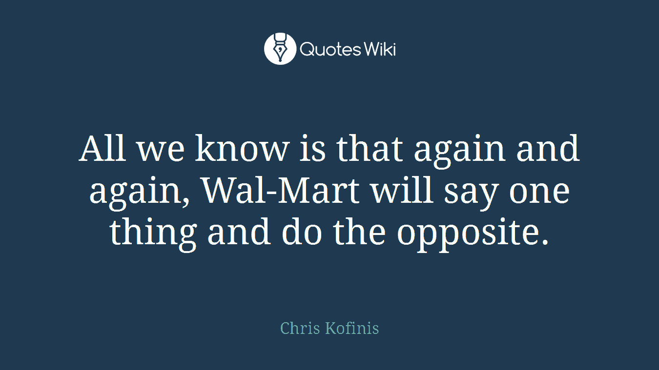 All we know is that again and again, Wal-Mart will say one thing and do the opposite.