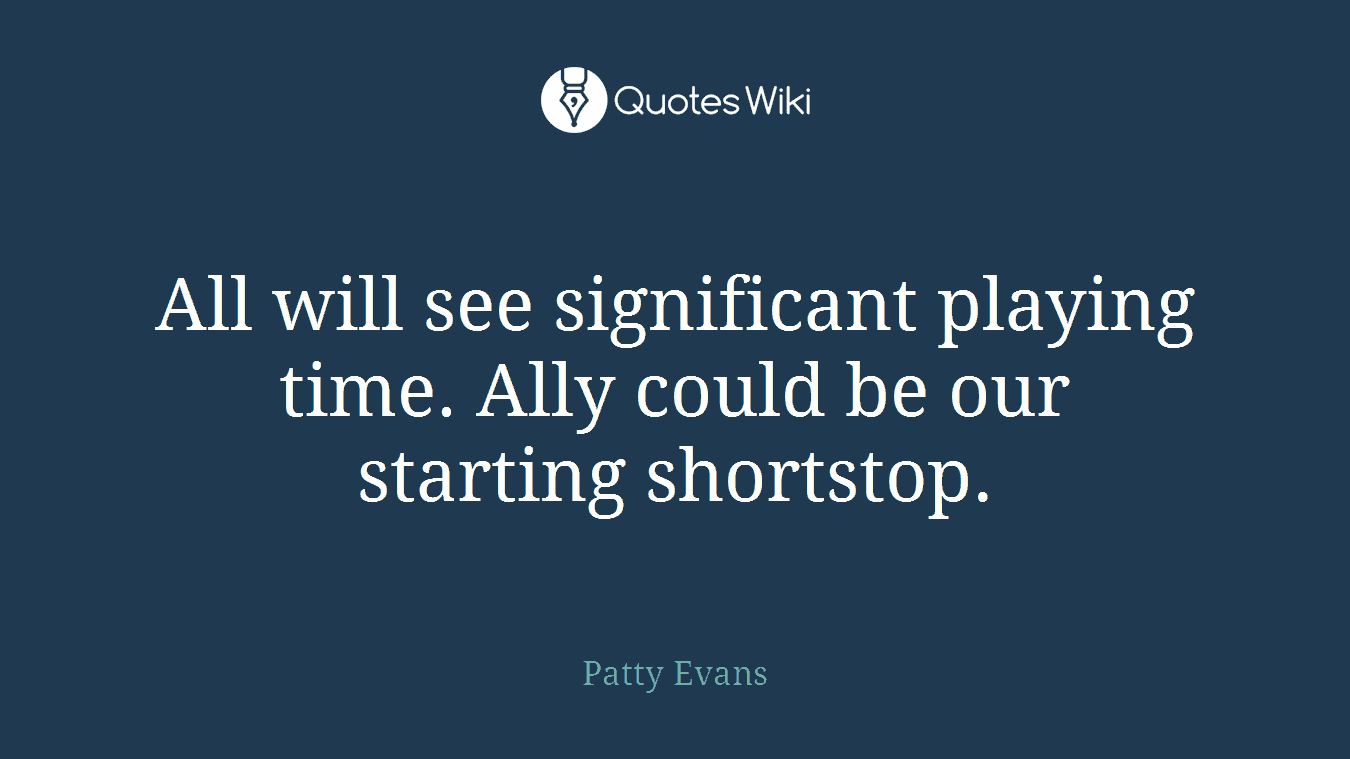 All will see significant playing time. Ally could be our starting shortstop.