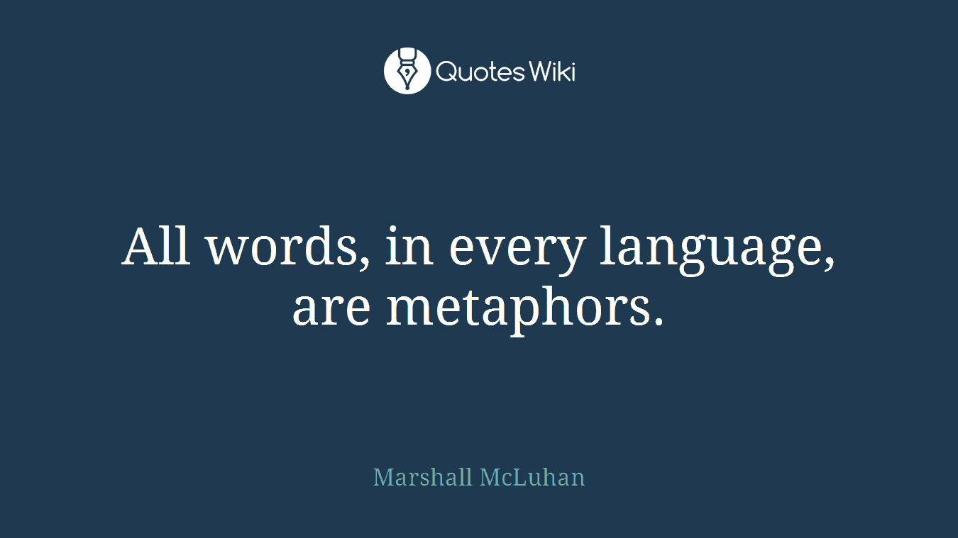 All words, in every language, are metaphors.