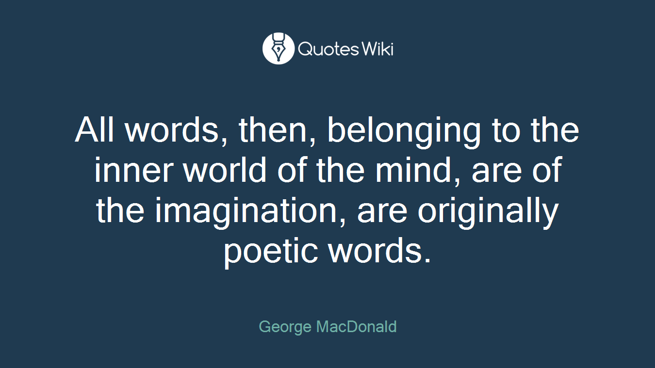 All words, then, belonging to the inner world of the mind, are of the imagination, are originally poetic words.