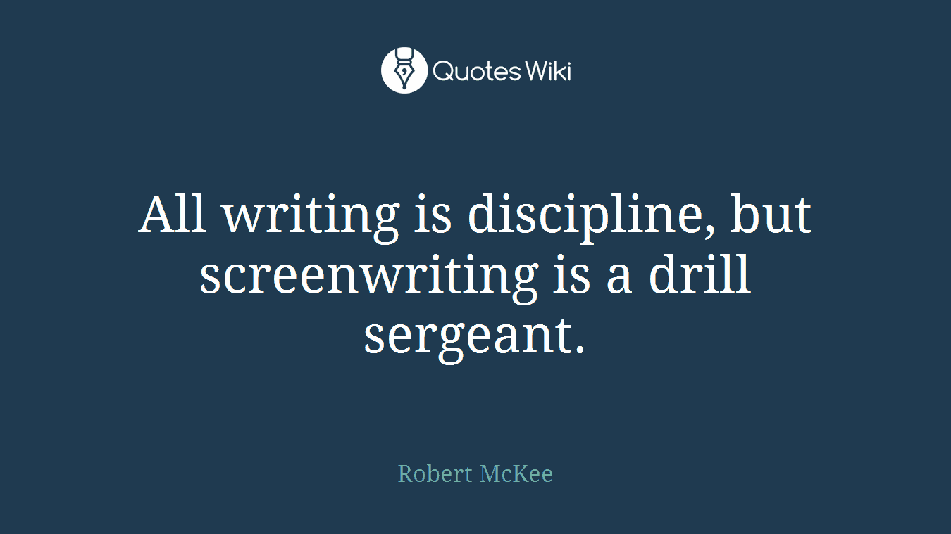 All writing is discipline, but screenwriting is a drill sergeant.