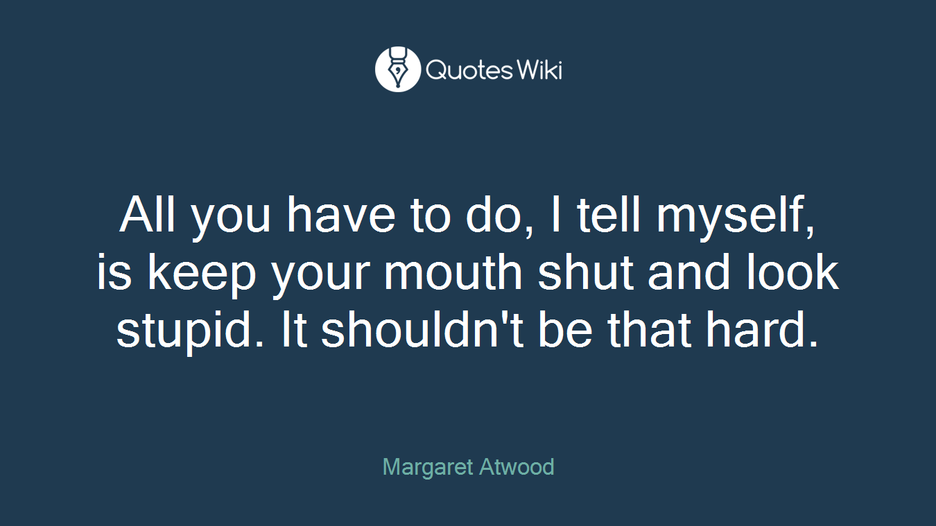 All you have to do, I tell myself, is keep your mouth shut and look stupid. It shouldn't be that hard.